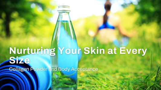 Collagen Powder and Body Acceptance: Nurturing Your Skin at Every Size